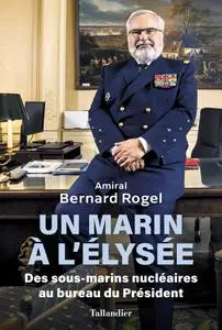 Bernard Rogel, "Un marin à l'Elysée : Des profondeurs sous-marines au bureau du président"