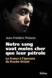 Jean-Frédéric Poisson, "Notre sang vaut moins cher que leur pétrole : La France à l'épreuve du Proche-Orient"