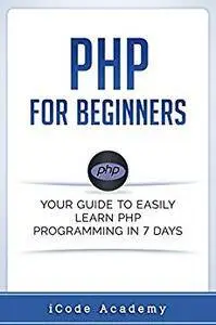 PHP for Beginners: Your Guide to Easily Learn PHP In 7 Days