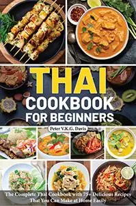 Thai Cookbook for Beginners: The Complete Thai Cookbook with 75+ Delicious Recipes That You Can Make at Home
