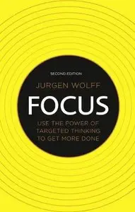 Focus: Use the Power of Targeted Thinking to Get More Done