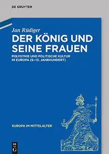 Der Konig Und Seine Frauen: Polygynie Und Politische Kultur in Europa (9.-13. Jahrhundert)