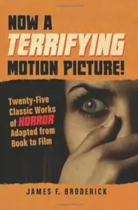 Now a Terrifying Motion Picture!: Twenty-Five Classic Works of Horror Adapted from Book to Film