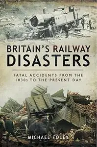 Britain’s Railway Disasters: Fatal Accidents From the 1830s to the Present Day