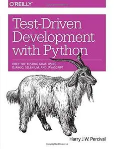 Test-Driven Development with Python: Obey the Testing Goat: Using Django, Selenium, and JavaScript