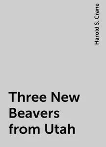 «Three New Beavers from Utah» by Harold S. Crane