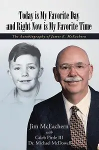 «Today Is My Favorite Day and Right Now Is My Favorite Time: The Autobiography of James E. Mc Eachern» by Jim McEachern