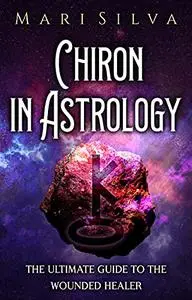 Chiron in Astrology: The Ultimate Guide to the Wounded Healer (Planets in Astrology)