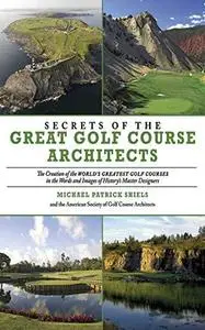 Secrets of the Great Golf Course Architects: A Treasury of the World's Greatest Golf Courses by History's Master Designers (Rep