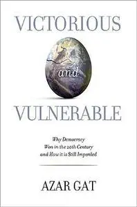 Victorious and Vulnerable: Why Democracy Won in the Twentieth Century and How It Is Still Imperiled