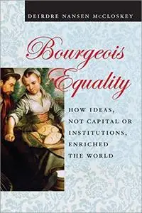 Bourgeois Equality: How Ideas, Not Capital or Institutions, Enriched the World [Audiobook]