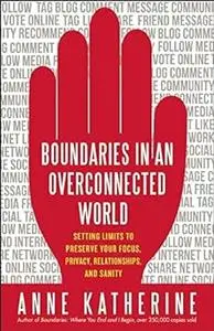 Boundaries in an Overconnected World: Setting Limits to Preserve Your Focus, Privacy, Relationships, and Sanity