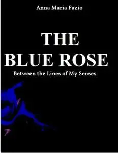 «THE BLUE ROSE - Between The Lines of My Senses» by Anna Maria Fazio