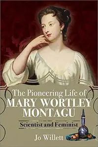 The Pioneering Life of Mary Wortley Montagu: Scientist and Feminist