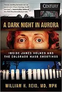 A Dark Night in Aurora: Inside James Holmes and the Colorado Mass Shootings