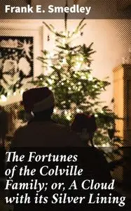 «The Fortunes of the Colville Family; or, A Cloud with its Silver Lining» by Frank E.Smedley
