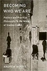Becoming Who We Are: Politics and Practical Philosophy in the Work of Stanley Cavell (Repost)