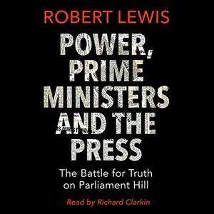 Power, Prime Ministers and the Press: The Battle for Truth on Parliament Hill [Audiobook]
