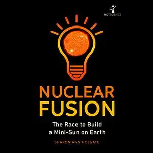 Nuclear Fusion: Hot Science: The Race to Build a Mini-Sun on Earth [Audiobook]