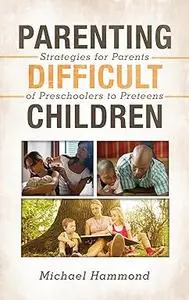 Parenting Difficult Children: Strategies for Parents of Preschoolers to Preteens