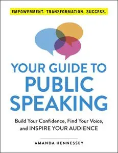 Your Guide to Public Speaking: Build Your Confidence, Find Your Voice, and Inspire Your Audience