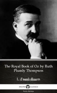 «The Royal Book of Oz by Ruth Plumly Thompson by L. Frank Baum – Delphi Classics (Illustrated)» by Lyman Frank Baum