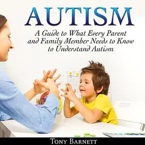 «Autism: A Guide to What Every Parent and Family Member Needs to Know to Understand Autism» by Tony Barnett