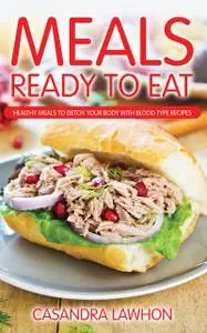 «Meals Ready To Eat: Healthy Meals to Detox Your Body with Blood Type Recipes» by Casandra Lawhon, Zenobia Brumfield