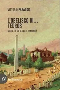 Vittorio Paraggio - L’Obelisco di… Tedros. Storie di rifugiati e immunità