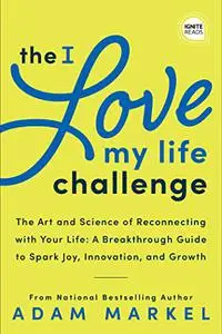 The I Love My Life Challenge: The Art & Science of Reconnecting with Your Life: A Breakthrough Guide to Spark Joy, Innovation,