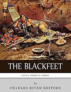 Native American Tribes: The History of the Blackfeet and the Blackfoot Confederacy