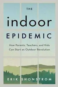 The Indoor Epidemic : How Parents, Teachers, and Kids Can Start an Outdoor Revolution