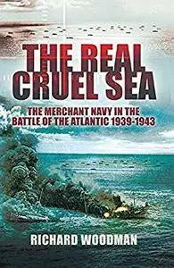 The Real Cruel Sea: The Merchant Navy in the Battle of the Atlantic 1939-1943