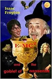 E=MC2 and the Goblet of Nonsense Vol 1