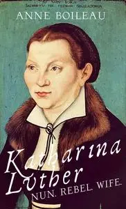 «Katharina Luther» by Anne Boileau