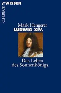 Ludwig XIV.: Das Leben des Sonnenkönigs