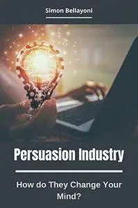 Persuasion Industry: How do They Change Your Mind?