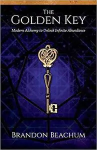 The Golden Key: Modern Alchemy to Unlock Infinite Abundance