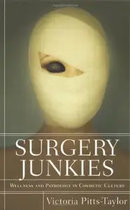 Victoria Pitts-Taylor - Surgery Junkies: Wellness and Pathology in Cosmetic Culture