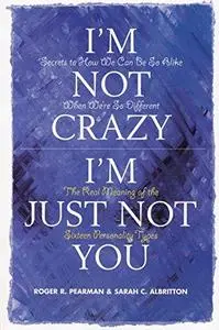I'm Not Crazy, I'm Just Not You: The Real Meaning of the Sixteen Personality Types