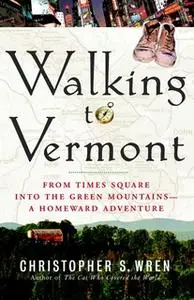 «Walking to Vermont: From Times Square into the Green Mountains – a Homeward Adventure» by Christopher S. Wren