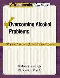 Overcoming Alcohol Problems: A Couples-Focused Program Workbook (Treatments That Work)