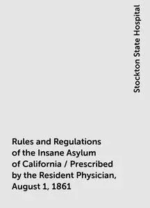 «Rules and Regulations of the Insane Asylum of California / Prescribed by the Resident Physician, August 1, 1861» by Sto