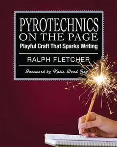 Ralph Fletcher - Pyrotechnics on the Page: Playful Craft That Sparks Writing [Repost]