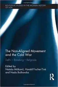 The Non-Aligned Movement and the Cold War: Delhi - Bandung - Belgrade