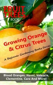 «The Fruit Trees Book: Growing Orange & Citrus Trees – Blood Oranges, Navel, Valencia, Clementine, Cara And More» by Vas