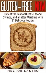 GLUTEN-FREE NOW: Defeat the Fear of Disease, Mood Swings, and a Fatter Waistline with 21 Delicious Recipes