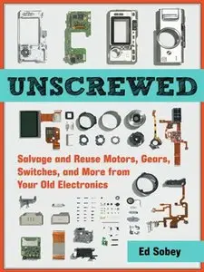 Unscrewed: Salvage and Reuse Motors, Gears, Switches, and More from Your Old Electronics (repost)