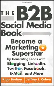 The B2B Social Media Book: Become a Marketing Superstar by Generating Leads with Blogging, LinkedIn, Twitter, Facebook...