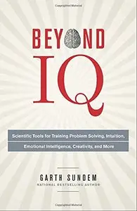 Beyond IQ: Scientific Tools for Training Problem Solving, Intuition, Emotional Intelligence, Creativity, and More (repost)